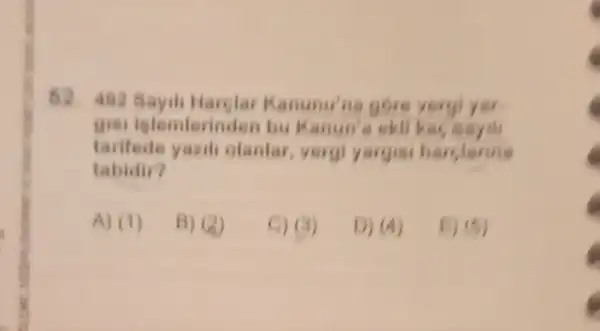 52. 482 Sayili Harglar Kanunu'na gore veryl yer
gisi istemterinden bu Kanun'a ekli kas
tarifede yazil olanlar, vergi yargisi
tabidir?
A) (1)
B) (2)
C) (3)
D) (4)
E) (5)