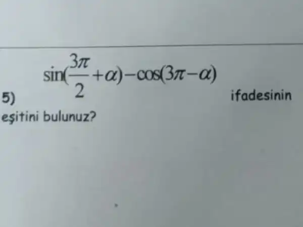 5)
sin((3pi )/(2)+alpha )-cos(3pi -alpha )
if adesinin
esitini bulunuz?