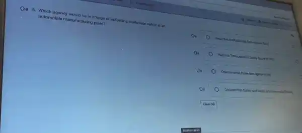 6. Which agency would turing plane enforcing workplace safaty in an
automobile manufacturing plant?
Got Toin
Do
Secuntives and Exchange Commusion
(380)
De
National Transportation Safety Board
(MTS8)
E
Do
Environmental Protection Agency (2PA)	e
Do
Occupational Sately and Health Administration (0SHA)