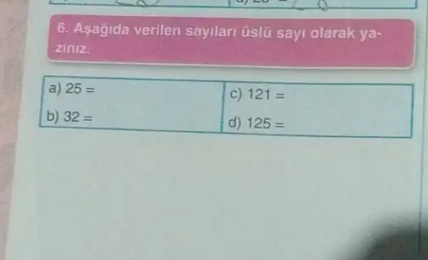 6. Asagida verilen sayilari úsiú sayi olarak ya-
ziniz.
a) 25=
C) 121=
b) 32=
d) 125=