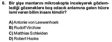 6. Bir sise mantarim mikroskopta inceleyerek gõzlem-
gõzeneklere bos odacik gelen hücre
ismiveren bilim insani kimdir?
A) Antonie von Leewenhoek
B) Rudolf Virchow
C) Matthias Schleiden
D) Robert Hooke