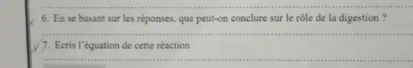 6. Ense basant sur les réponses , que peut-on conclure sur le rôle de la digestion?
__
7. Ecris l'équation de cette réaction
__