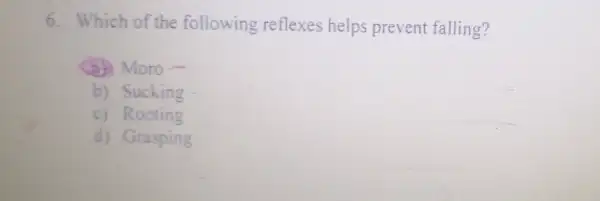 6. Which of the following reflexes helps prevent falling?
(a) Moro-
b) Sucking
c) Rooting
d) Grasping