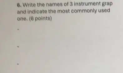 6. Write the names of 3 instrument grap
and indicate the most commonly used
one. (6 points)