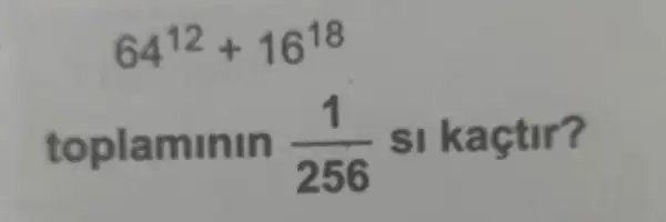 64^12+16^18
toplaminin
(1)/(256)
si kaçtir?