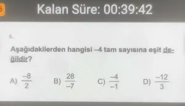 6.
Aşagidakiler 'den hangisi -4 tam sayisina esit de-
aildir?
A) (-8)/(2)
B) (28)/(-7)
C) (-4)/(-1)
D) (-12)/(3)