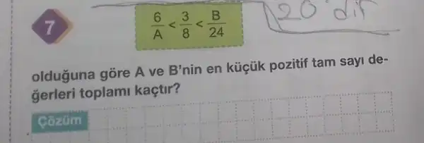 (6)/(A)lt (3)/(8)lt (B)/(24)
olduguna gōre A ve B'nin en küçik pozitif tam sayi de-
gerleri toplami kaçtir?
__
Côzüm