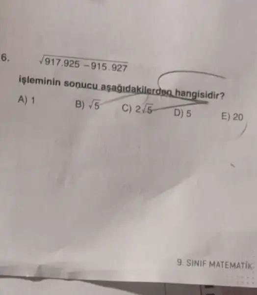 6.
sqrt (917.925-915.927)
işleminin sonucu asadidakilerden hangisidir?
A) 1
B) sqrt (5)
C) 2sqrt (5)
D) 5
E) 20