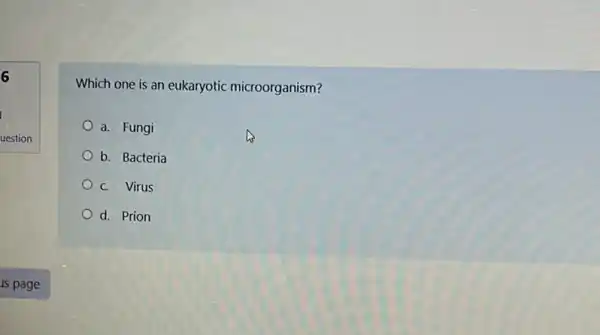 6
uestion
Which one is an eukaryotic microorganism?
a. Fungi
b. Bacteria
c. Virus
d. Prion