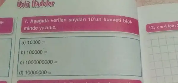 7. Asagida verilen sayilari 10'un kuvveti biçi-
minde yaziniz.
a) 10000=
b) 100000=
C) 1000000000=
d) 10000000=
12. x=4icin?