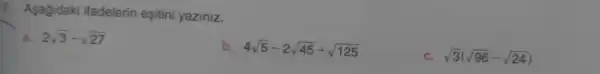 7. Asagidaki ifadelerin eşitini yaziniz.
a 2sqrt (3)-sqrt (27)
b 4sqrt (5)-2sqrt (45)+sqrt (125)
c. sqrt (3)(sqrt (96)-sqrt (24))