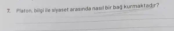 7. Platon, bilgi ile siyaset arasinda nasil bir bag kurmaktadir?
__