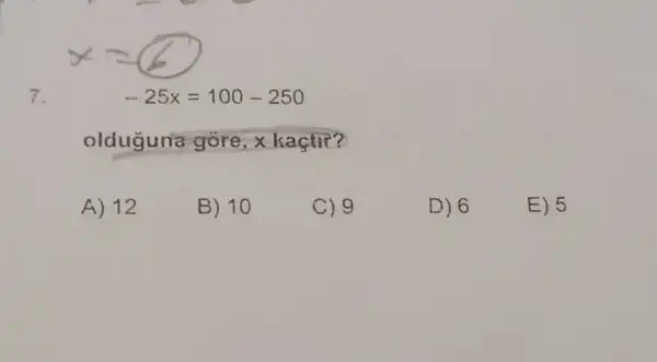 7.
-25x=100-250
oldugun'a góre, x kaçtir?
A) 12
B) 10
C) 9
D) 6
E) 5