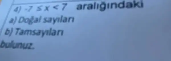 .7leqslant xlt 7 araligindaki
a) Dogal sayilar
b) Tamsayilar
bulunuz.