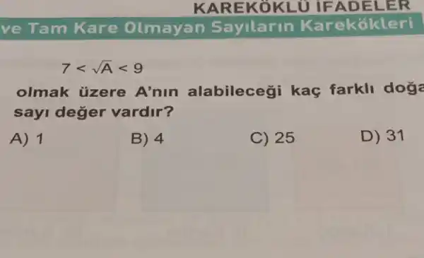 7lt sqrt (A)lt 9
olmak üzere A'nin alabilecegi kaç farkli doge
sayi deger vardir?
A) 1
B) 4
C) 25
D) 31