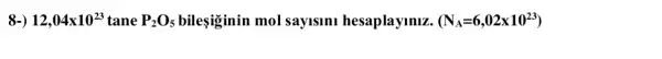 8-) 12,04times 10^23 tane P_(2)O_(5)	mol sayisini hesaplayiniz. (N_(A)=6,02times 10^23)