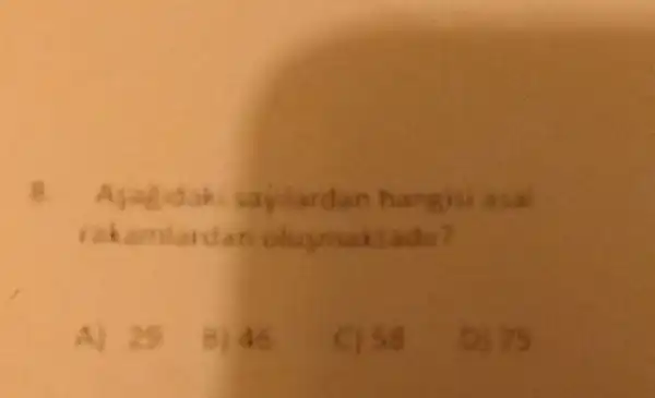 8. Ayagdakt sajlardan hangis aca rakandarulan oluynaktadu?
A) 29
8) 46
C) 58
D) 75