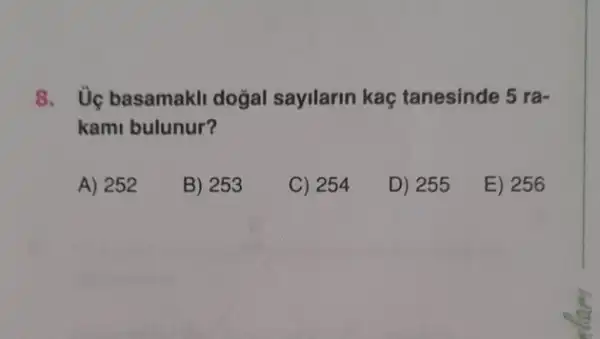 8. Ủc basamakli doğal sayilarin kaç tanesinde 5 ra-
kami bulunur?
A) 252
B) 253
C) 254
D) 255
E) 256