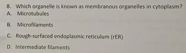 8. Which organelle is known as membranous organelles in cytoplasm?
A. Microtubules
B. Microfilaments
C. Rough-surfaced endoplasmic reticulum (rER)
D. Intermediate filaments