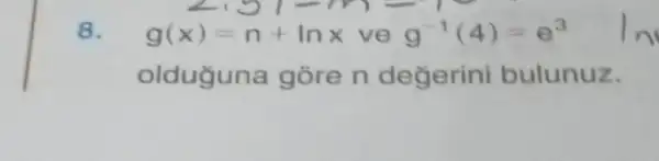 8.
g(x)=n+lnx ve g^-1(4)=e^3
olduguna gore n degerini bulunuz.