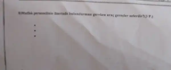 8)Mathk personelinin lizerinde bulundurmasi gereken arac gereçler nelerdir?(3 P.)