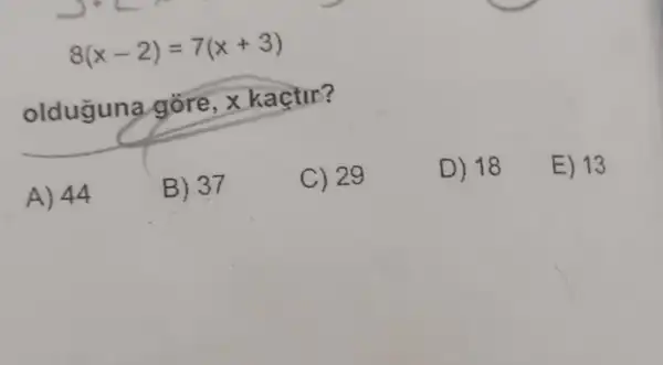 8(x-2)=7(x+3)
olduğuna gore, x kaçtir?
A) 44
B) 37
C) 29
D) 18
E) 13