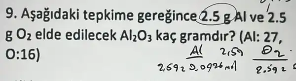 9 tepkim 5
gO_(2) elde edilecek Al_(2)O_(3) kaç gramdir? (Al: 27,
0:16)