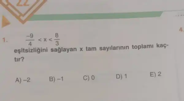 (-9)/(4)lt xlt (8)/(3)
1.
eşitsizligini saglayan x tam sayilarinin toplami kaç-
tir?
A) -2
B) -1
C) 0
D) 1
E) 2
A.