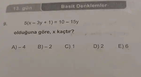 9.
5(x-3y+1)=10-15y
olduguna góre, x kaçtir?
A) -4
B) -2
C) 1
D) 2
E) 6