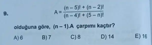 9.
A=((n-5)!+(n-2)!)/((n-4)!+(5-n)!)
olduguna gore, (n-1) A carpimi kaçtir?
A) 6
B) 7
C) 8
D) 14
E) 16