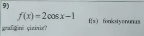 9)
f(x)=2cosx-1
f(x) fonksiyonunun
grafigini <iziniz?