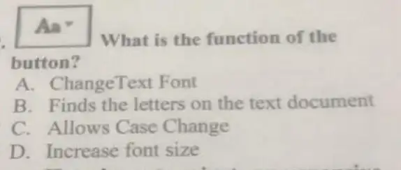 Aa
What is the function of the
button?
A. ChangeText Font
B. Finds the letters on the text document
C. Allows Case Change
D. Increase font size