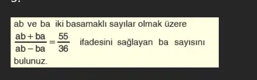 ab ve ba iki basamakli sayilar olmak üzere
(ab+ba)/(ab-ba)=(55)/(36) ifadesini sağlayan ba sayisini
bulunuz.