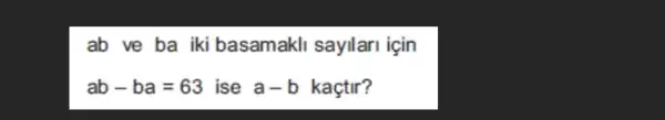 ab ve ba iki basamakli sayllari için
ab-ba=63 ise a-b kaçtir?