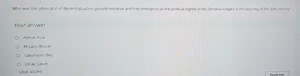 Who was the advocator of decentralization private initiative and free enterprise as the political regime of the Ottoman Empire at the begining of the 20th century?
Your answer:
Ahmet Riza
Mizanci Murat
Sabahattin Bey
ishak Súkuti
Clear answer