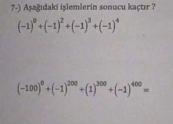 agidaki islemlerin sonucu kaçtir?
(-1)^0+(-1)^2+(-1)^3+(-1)^4
(-100)^0+(-1)^200+(1)^300+(-1)^400=