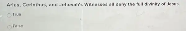 Arius, Cerinthus, and Jehovah's Witnesses all deny the full divinity of Jesus.
True
False