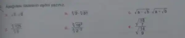 a. Asagidaki ifadelerin esitini yaziniz.
c. sqrt (a-sqrt (b))cdot sqrt (a+sqrt (b))
a. sqrt (5)cdot sqrt (6)
sqrt [3](9)cdot sqrt [3](81)
c. (sqrt [5](125))/(sqrt [5](5))
d. (sqrt [3](16^2))/(sqrt [3](2^-2))
e. (sqrt (frac (18)/(7)))(sqrt ((14)/(9)))