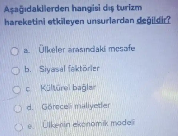 Asagidaki lerden hangisi dis turizm
hareketini etkileyen unsurlar dan degildir?
a. Ulkeler arasinda ki mesafe
b. Siyasal fa ktorler
c. Kültürel baglar
d. Goreceli maliyetler
likenin ekonomik modeli