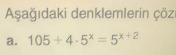 Asağidaki denklemlerin çóz
105+4cdot 5^x=5^x+2