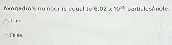 Avogadro's number is equal to 6.02times 10^25particles/mole
True
False