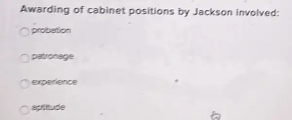 Awarding of cabinet positions by Jackson involved:
probation
patronage
experience
aptitude