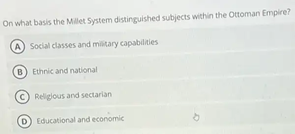 On what basis the Millet System distinguished subjects within the Ottoman Empire?
A Social classes and military capabilities
B Ethnic and national
C Religious and sectarian
D Educational and economic