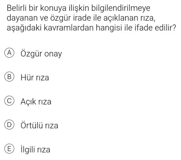 Belirli bir konuya ilişkin bilgilendi rilmeye
dayanan ve ozgir irade ile açiklanan riza,
aşagldaki kavramlardan hangisi ile ifade edilir?
A Ozgùr onay
B Hùr riza
C Açik riza
D Ortủlü riza
E ilgili riza