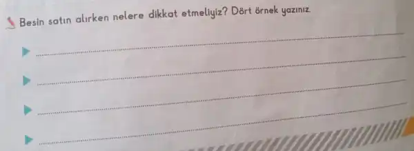 Besin satin alirken nelere dikkat etmeliyiz Dort ornek yaziniz.
__