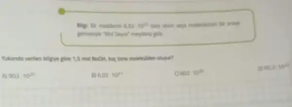 Bilgi Bir moddenin 6.02cdot 10^23 tone atom vere molekulinin the artye
gelmesyle "Mol Soys" meydong gelle
Yukanda verilen bilgive góre 1,5 mol NoOH, koc tone molekilden olusur?
DI 90.3cdot 10^22
A) 903cdot 10^20
6,02cdot 10^21
602cdot 10^20