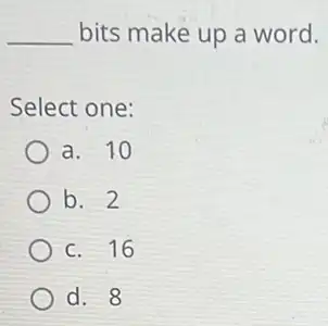 __ bits make up a word.
Select one:
a. 10
b. 2
c. 16
d. 8