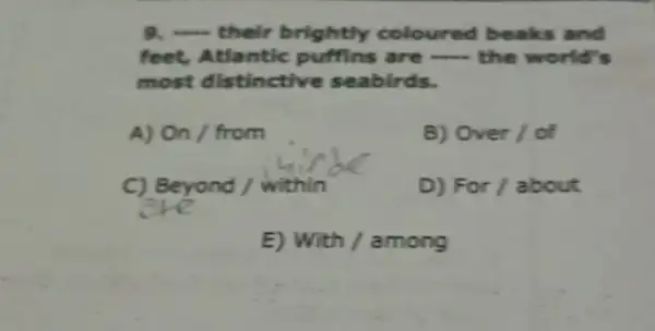 __ their brightly coloured beaks and
feet, Atlantic puffins are -the world's
most distinctive seabirds.
A) On / from
B) Over /of
C) Beyond / within
D) For / about
E) With / among