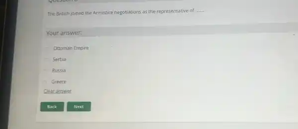 The British joined the Armistice negotiations as the representative of
__
Your answer:
Ottoman Empire
Serbia
Russia
Greece
Clear answer