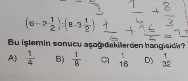 Bu işlemin sonucu aşağidakilerden hangisidir?
A) (1)/(4)
B) (1)/(8)
C) (1)/(16)
D) (1)/(32)